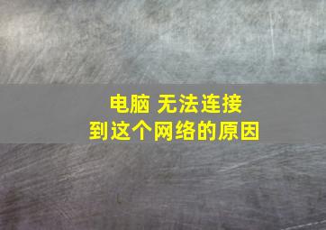 电脑 无法连接到这个网络的原因